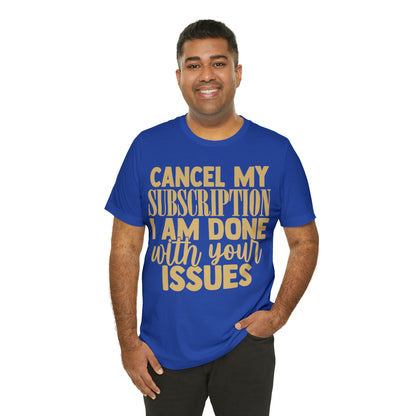 Cancel My Subscription I am Done with Your Issues T-Shirt