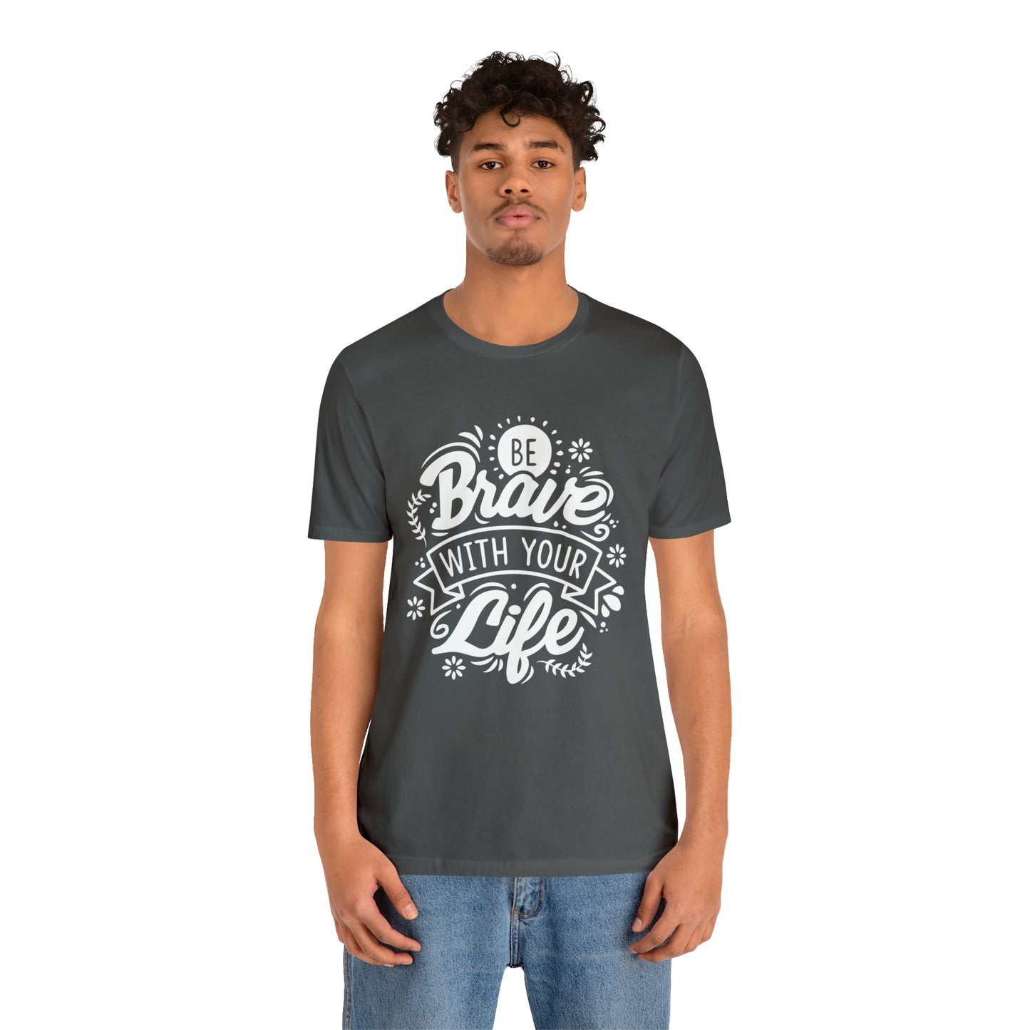 Be brave with your life T-Shirt