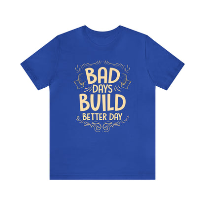 Bad Days Builds Better Day T-Shirt