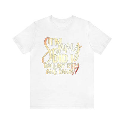 I'm Sorry Did I Roll My Eyes Out Loud T-Shirt