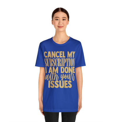 Cancel My Subscription I am Done with Your Issues T-Shirt