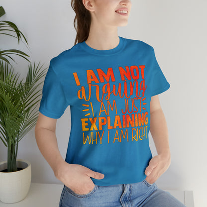 I Am Not Arguing I Am Just Explaining Why I Am Right T-Shirt