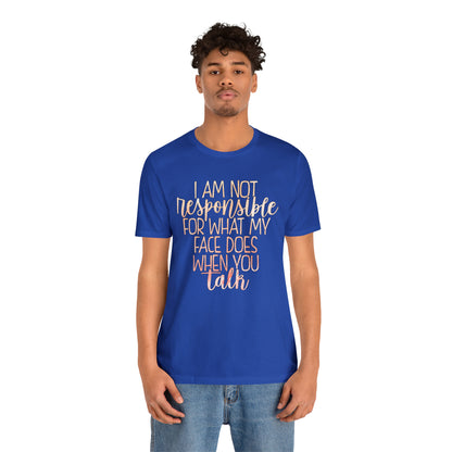 I Am Not Responsible For What My Face Does When You Talk T-Shirt