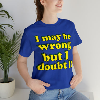 I doubt I'm wrong T-Shirt