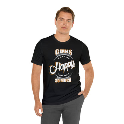 Guns Make me Happy You Not so Much T-Shirt