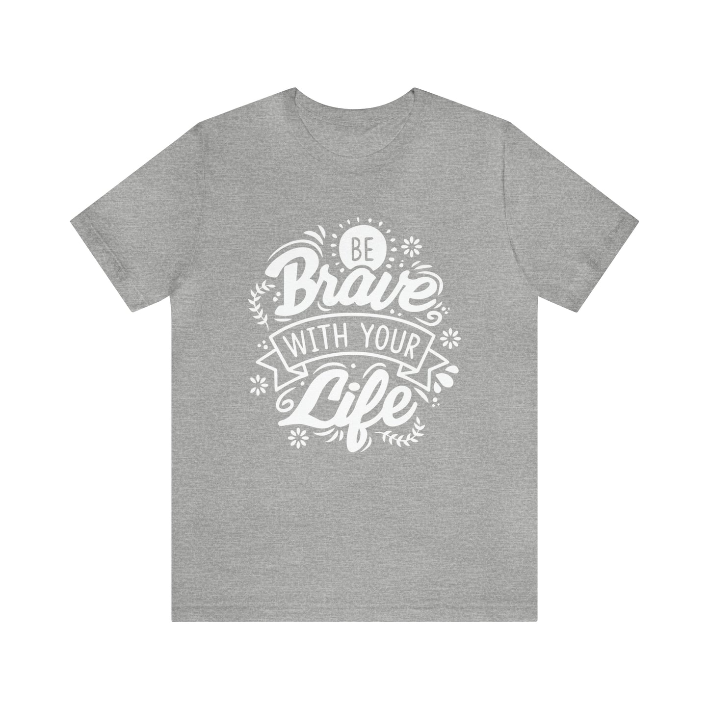 Be brave with your life T-Shirt