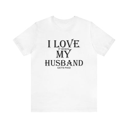 I love when my husband gets paid T-Shirt