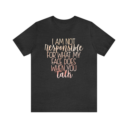 I Am Not Responsible For What My Face Does When You Talk T-Shirt