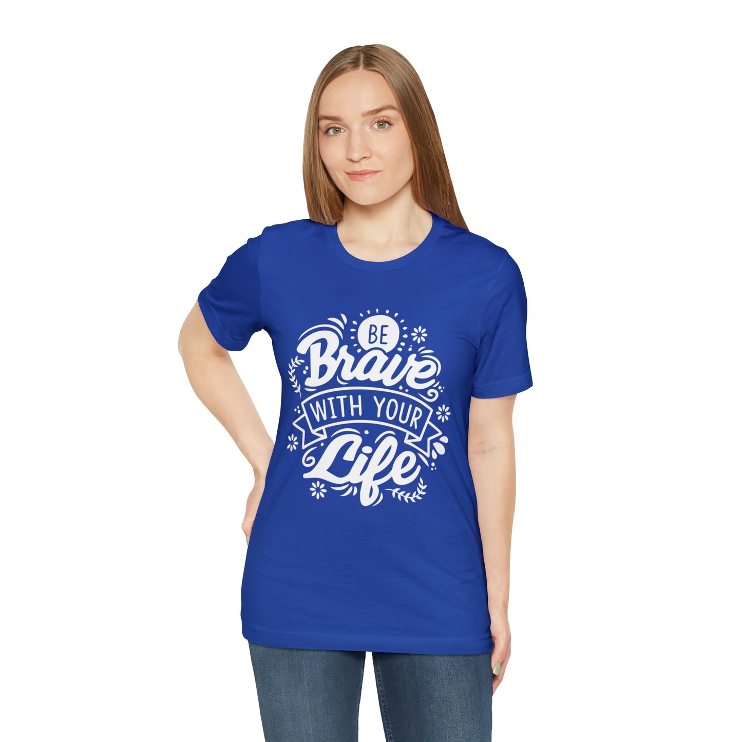 Be brave with your life T-Shirt