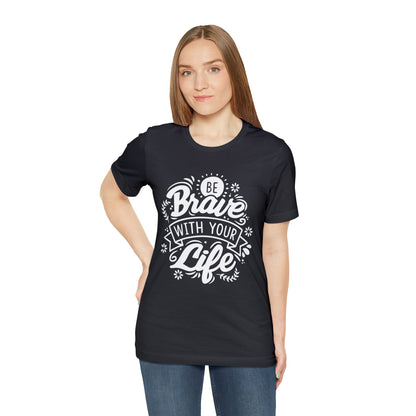 Be brave with your life T-Shirt