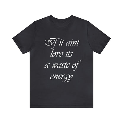 If It Ain't Love Its A Waste Of Energy T-Shirt