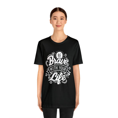 Be brave with your life T-Shirt