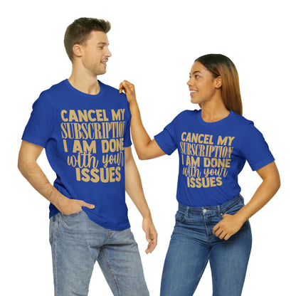 Cancel My Subscription I am Done with Your Issues T-Shirt