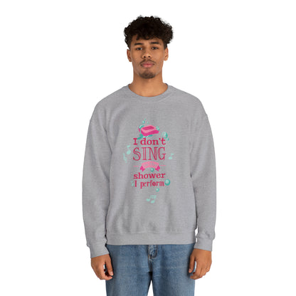 I Don't Sing in the Shower I Perform Crewneck Sweatshirt