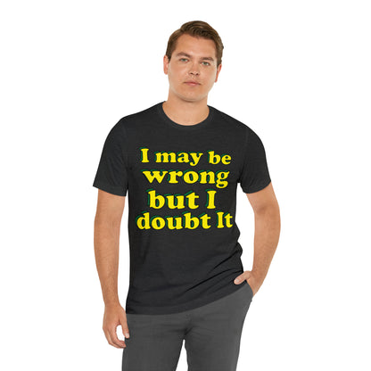 I doubt I'm wrong T-Shirt