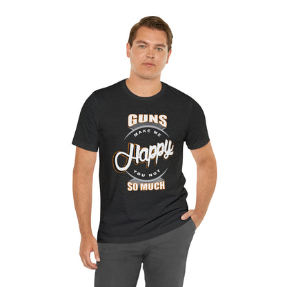 Guns Make me Happy You Not so Much T-Shirt