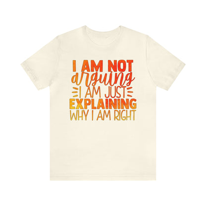 I Am Not Arguing I Am Just Explaining Why I Am Right T-Shirt