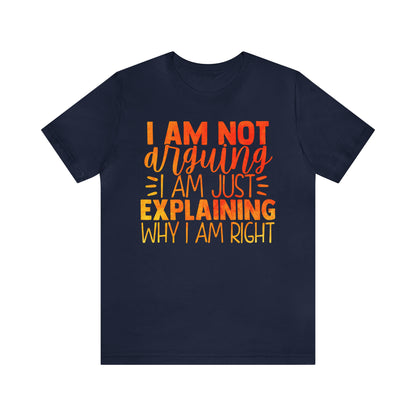 I Am Not Arguing I Am Just Explaining Why I Am Right T-Shirt