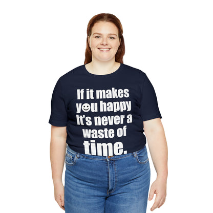 Happiness is not a waste of time T-Shirt