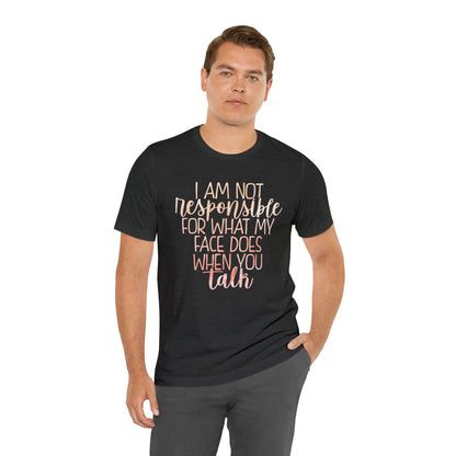 I Am Not Responsible For What My Face Does When You Talk T-Shirt