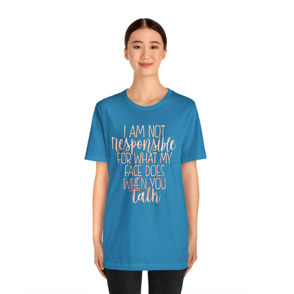 I Am Not Responsible For What My Face Does When You Talk T-Shirt