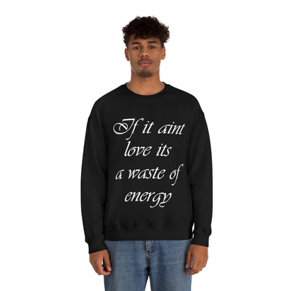 If It Ain't Love Its A Waste Of Energy Crewneck Sweatshirt