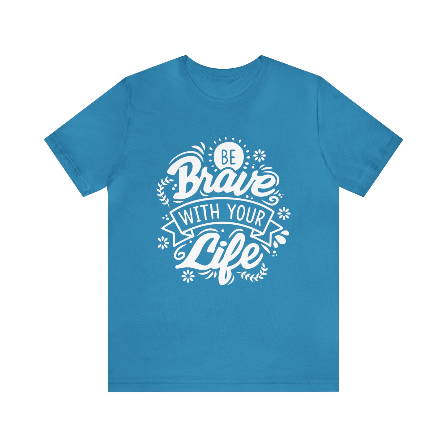 Be brave with your life T-Shirt