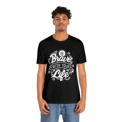 Be brave with your life T-Shirt