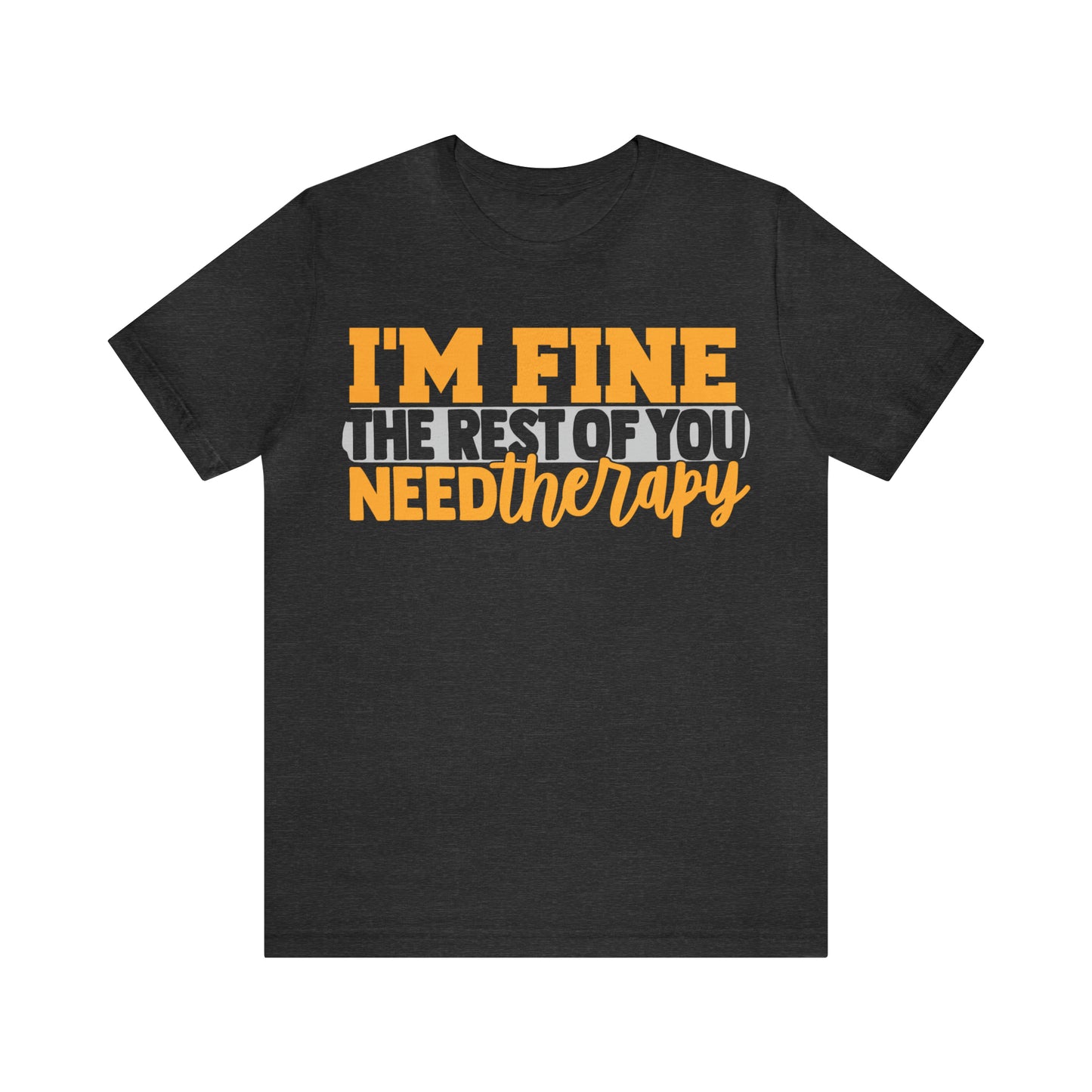 I'm Fine the Rest of You Need Therapy T-Shirt