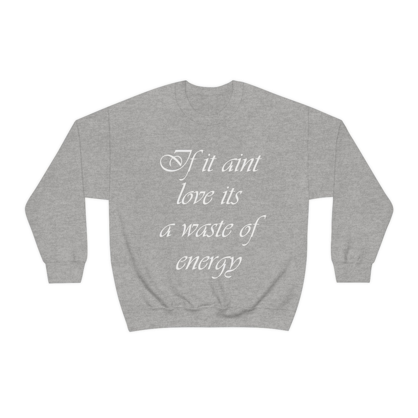 If It Ain't Love Its A Waste Of Energy Crewneck Sweatshirt