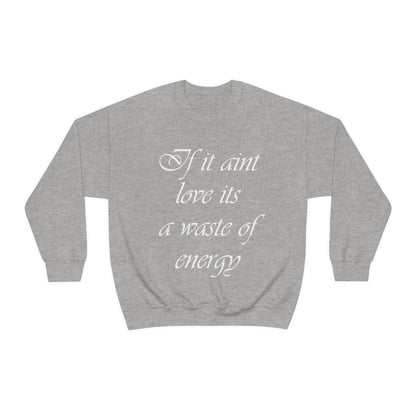 If It Ain't Love Its A Waste Of Energy Crewneck Sweatshirt