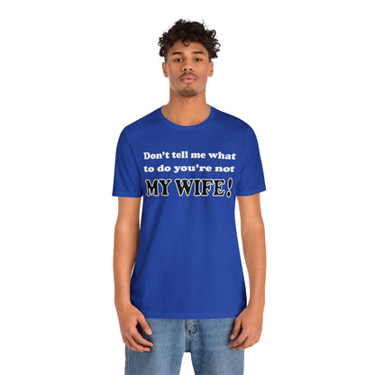 Don't tell me what to do you're not my wife T-Shirt