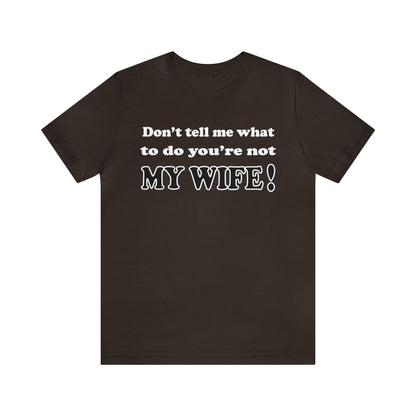 Don't tell me what to do you're not my wife T-Shirt