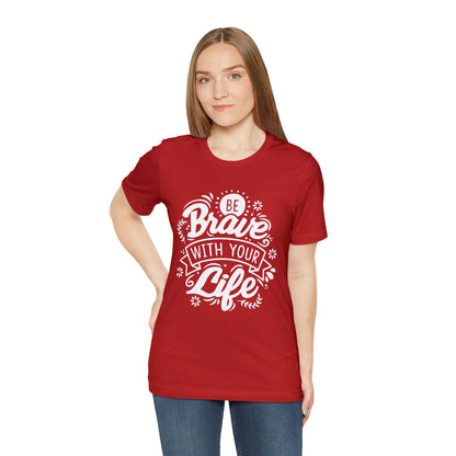 Be brave with your life T-Shirt