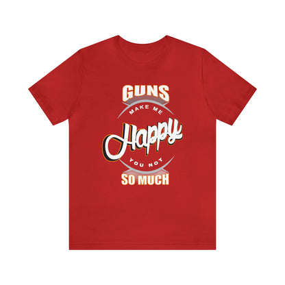 Guns Make me Happy You Not so Much T-Shirt