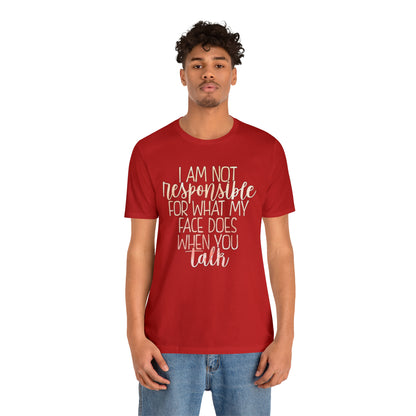 I Am Not Responsible For What My Face Does When You Talk T-Shirt