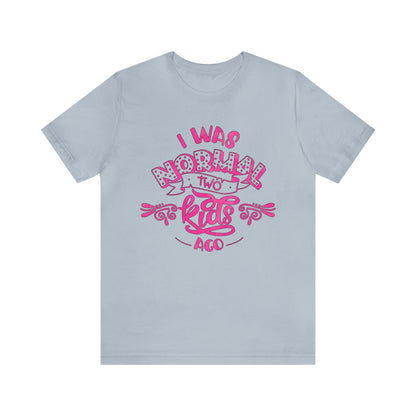 I Was Normal Two Kids Ago T-Shirt