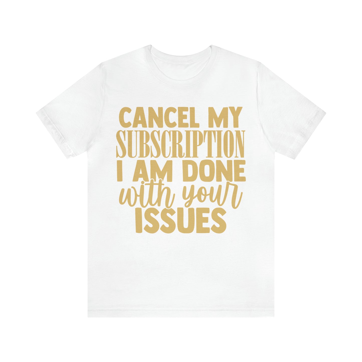 Cancel My Subscription I am Done with Your Issues T-Shirt