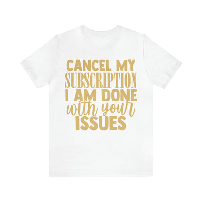 Cancel My Subscription I am Done with Your Issues T-Shirt