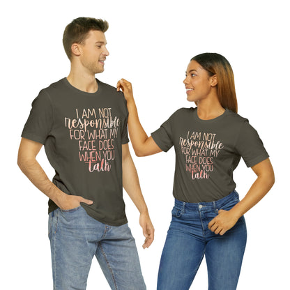 I Am Not Responsible For What My Face Does When You Talk T-Shirt