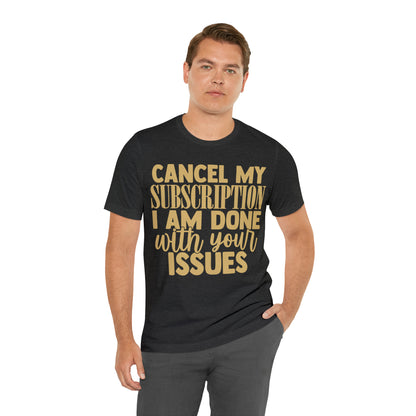 Cancel My Subscription I am Done with Your Issues T-Shirt