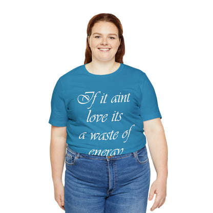 If It Ain't Love Its A Waste Of Energy T-Shirt