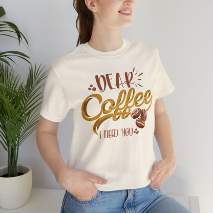 Dear Coffee I Need You T-Shirt