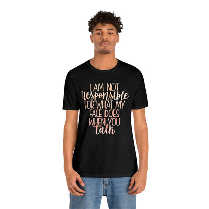 I Am Not Responsible For What My Face Does When You Talk T-Shirt