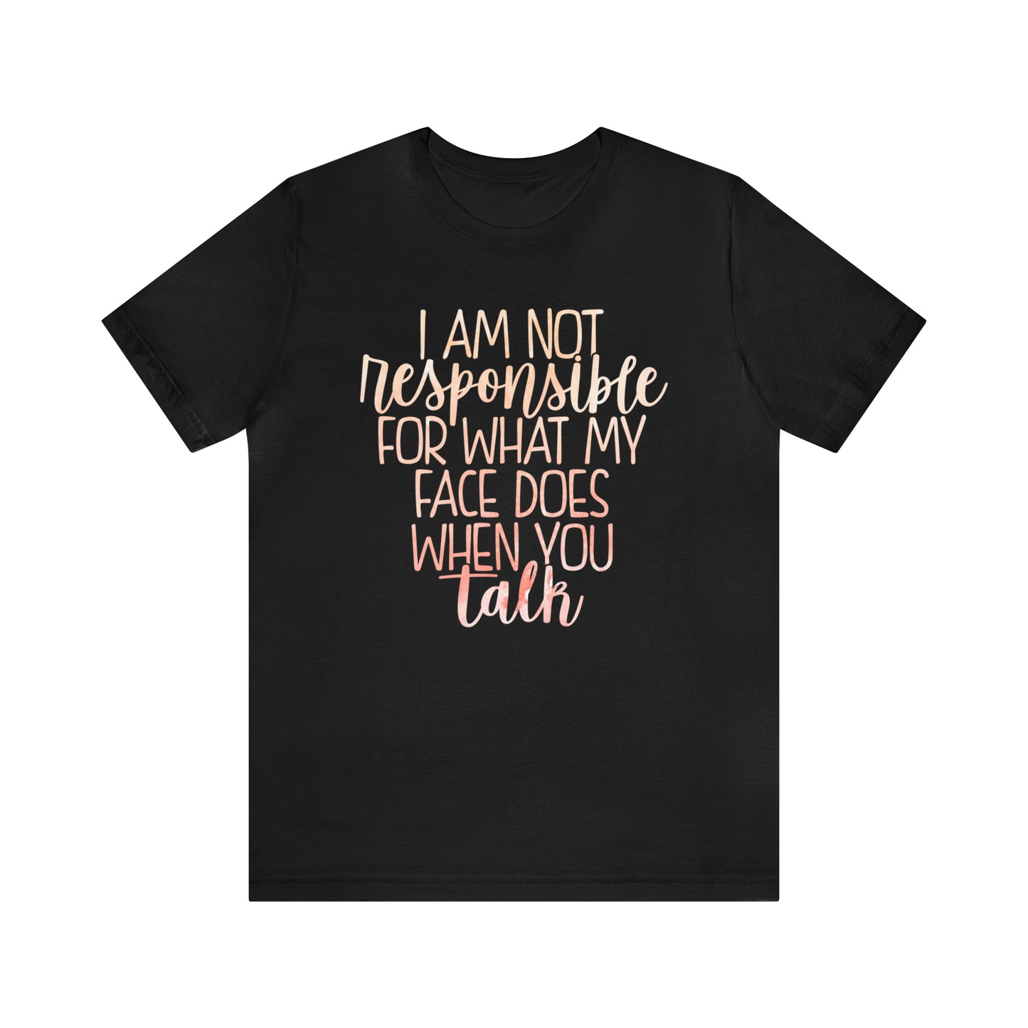 I Am Not Responsible For What My Face Does When You Talk T-Shirt