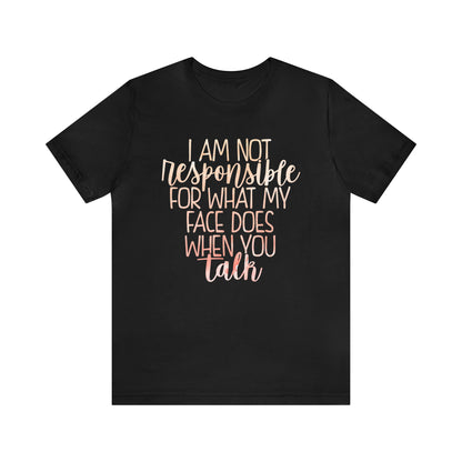 I Am Not Responsible For What My Face Does When You Talk T-Shirt