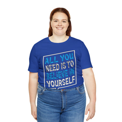 All You Need is To Believe In Yourself T-Shirt