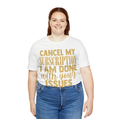 Cancel My Subscription I am Done with Your Issues T-Shirt