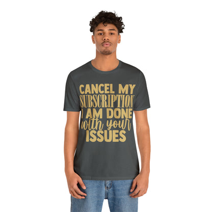 Cancel My Subscription I am Done with Your Issues T-Shirt