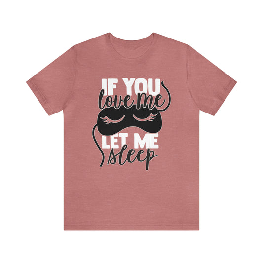 If You Love Me Let Me Sleep T-Shirt